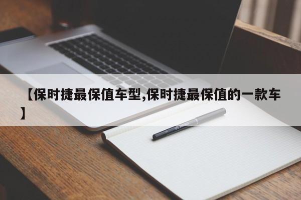 【保时捷最保值车型,保时捷最保值的一款车】