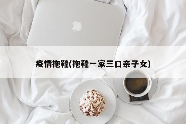 疫情拖鞋(拖鞋一家三口亲子女)