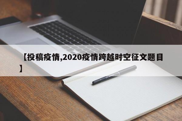 【投稿疫情,2020疫情跨越时空征文题目】
