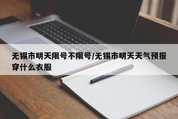 无锡市明天限号不限号/无锡市明天天气预报穿什么衣服