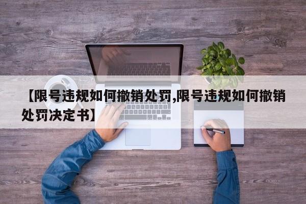 【限号违规如何撤销处罚,限号违规如何撤销处罚决定书】