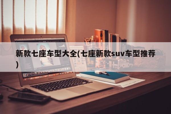 新款七座车型大全(七座新款suv车型推荐)