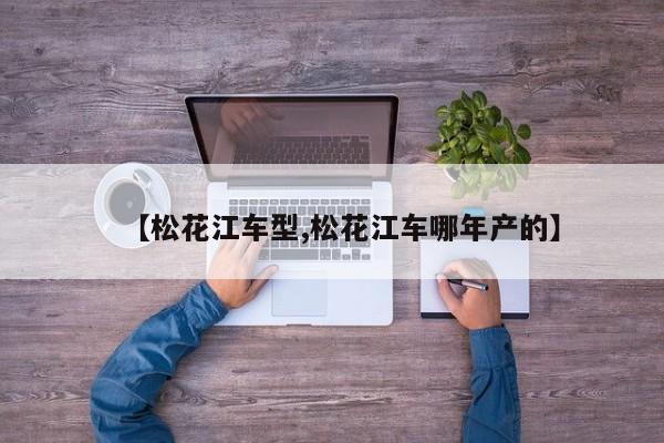 【松花江车型,松花江车哪年产的】