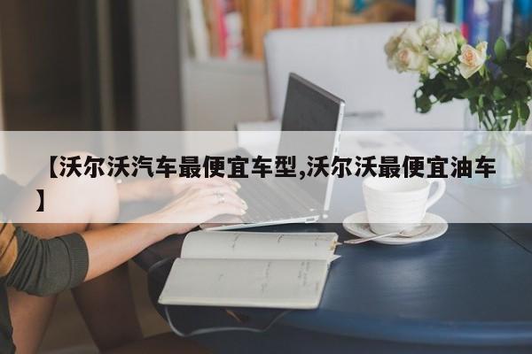 【沃尔沃汽车最便宜车型,沃尔沃最便宜油车】