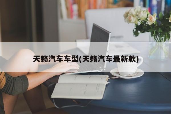 天籁汽车车型(天籁汽车最新款)
