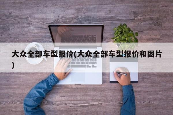 大众全部车型报价(大众全部车型报价和图片)