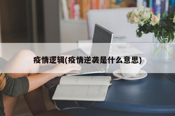 疫情逻辑(疫情逆袭是什么意思)