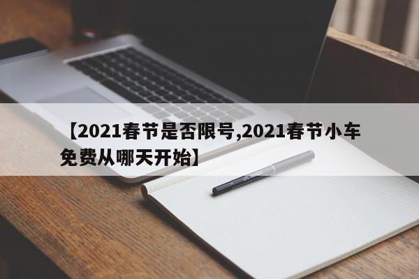 【2021春节是否限号,2021春节小车免费从哪天开始】