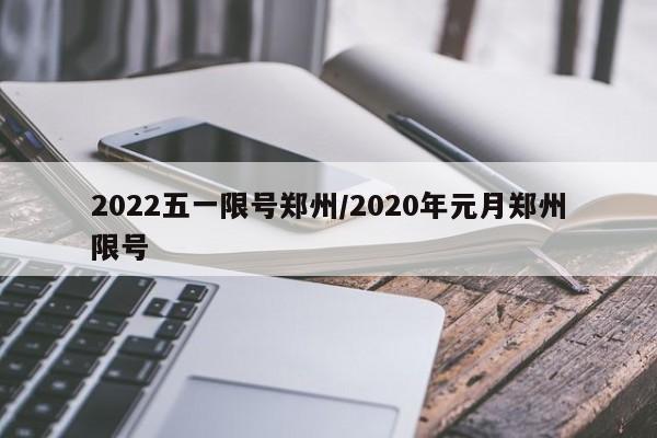 2022五一限号郑州/2020年元月郑州限号