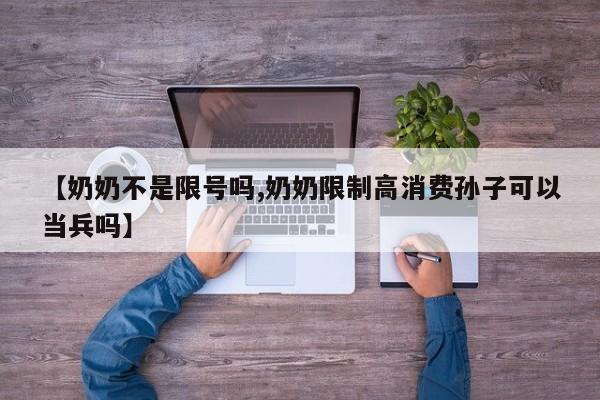 【奶奶不是限号吗,奶奶限制高消费孙子可以当兵吗】
