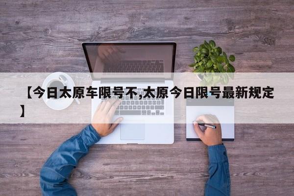 【今日太原车限号不,太原今日限号最新规定】