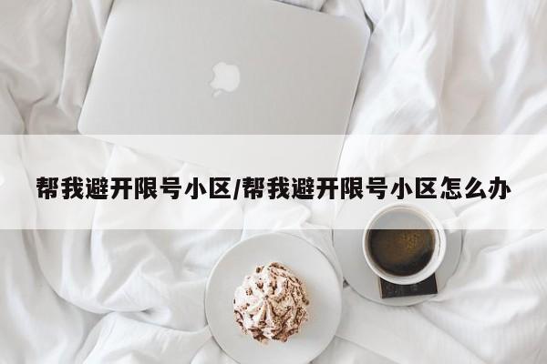帮我避开限号小区/帮我避开限号小区怎么办