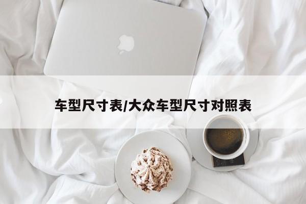 车型尺寸表/大众车型尺寸对照表