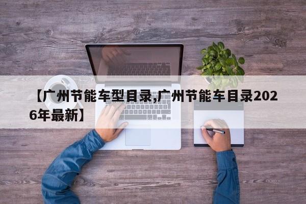 【广州节能车型目录,广州节能车目录2026年最新】