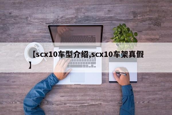 【scx10车型介绍,scx10车架真假】