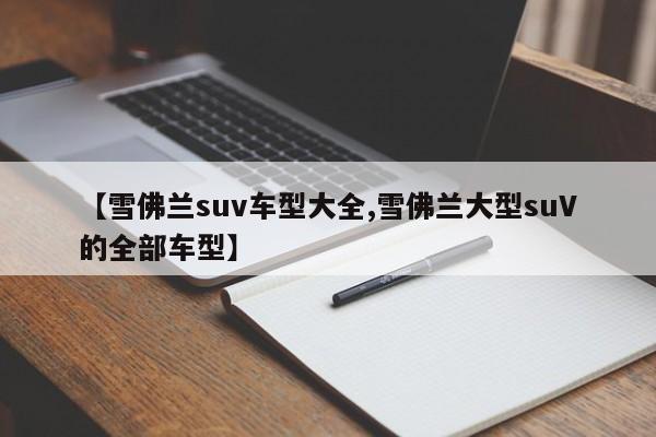 【雪佛兰suv车型大全,雪佛兰大型suV的全部车型】