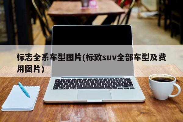 标志全系车型图片(标致suv全部车型及费用图片)