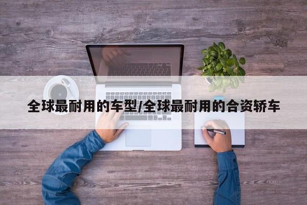 全球最耐用的车型/全球最耐用的合资轿车