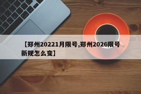 【郑州20221月限号,郑州2026限号新规怎么变】