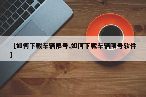 【如何下载车辆限号,如何下载车辆限号软件】