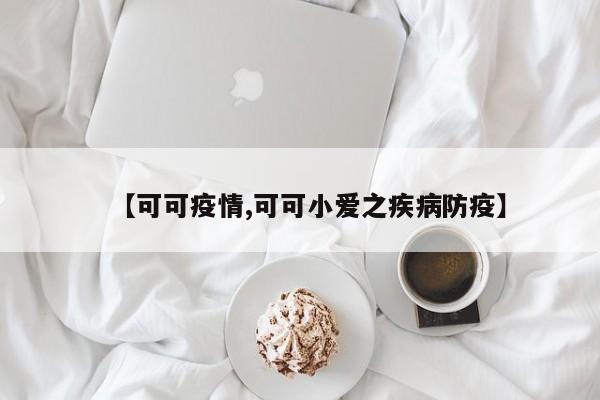 【可可疫情,可可小爱之疾病防疫】