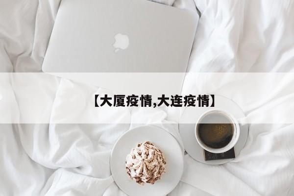 【大厦疫情,大连疫情】
