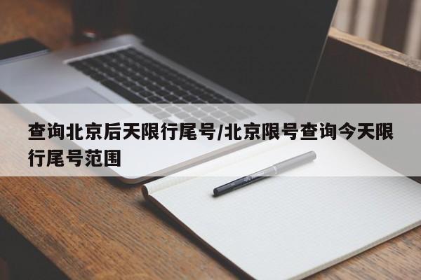 查询北京后天限行尾号/北京限号查询今天限行尾号范围