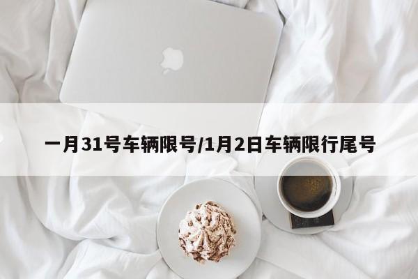一月31号车辆限号/1月2日车辆限行尾号