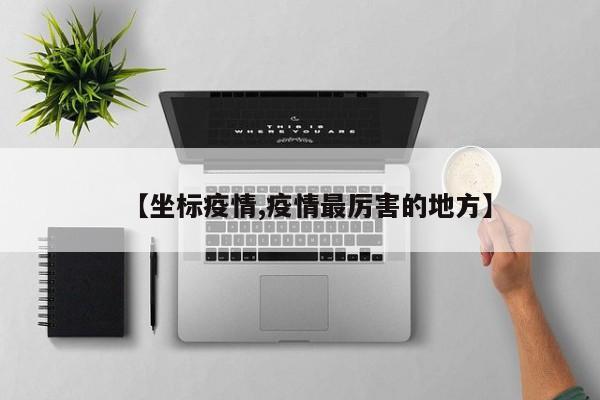 【坐标疫情,疫情最厉害的地方】