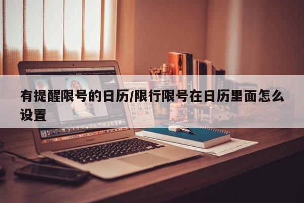 有提醒限号的日历/限行限号在日历里面怎么设置