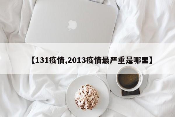 【131疫情,2013疫情最严重是哪里】