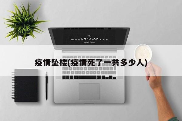 疫情坠楼(疫情死了一共多少人)