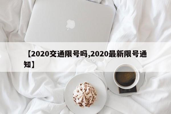 【2020交通限号吗,2020最新限号通知】