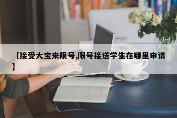 【接受大宝来限号,限号接送学生在哪里申请】