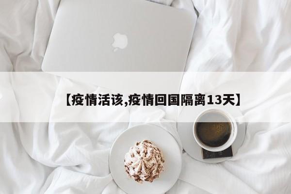 【疫情活该,疫情回国隔离13天】