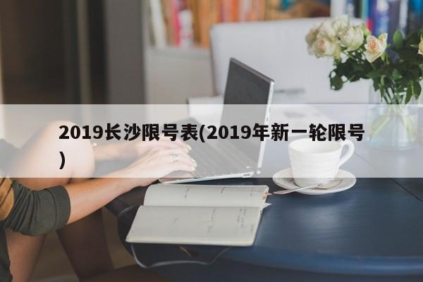 2019长沙限号表(2019年新一轮限号)