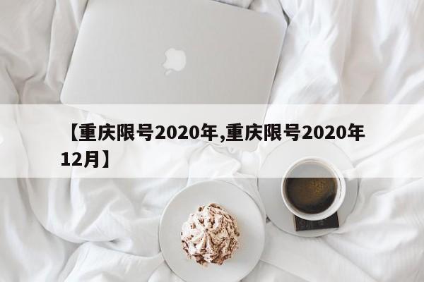 【重庆限号2020年,重庆限号2020年12月】