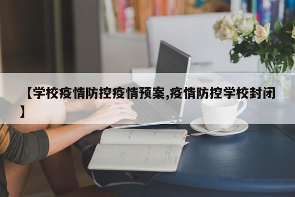 【学校疫情防控疫情预案,疫情防控学校封闭】