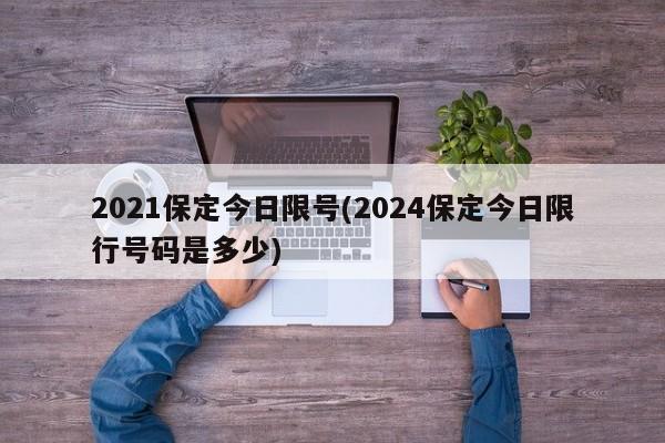 2021保定今日限号(2024保定今日限行号码是多少)