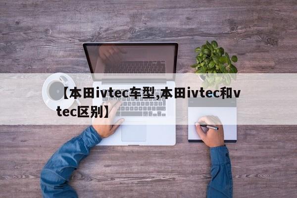 【本田ivtec车型,本田ivtec和vtec区别】