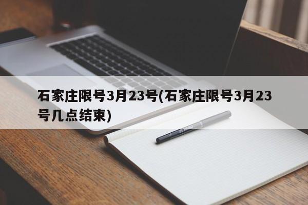 石家庄限号3月23号(石家庄限号3月23号几点结束)