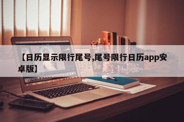 【日历显示限行尾号,尾号限行日历app安卓版】