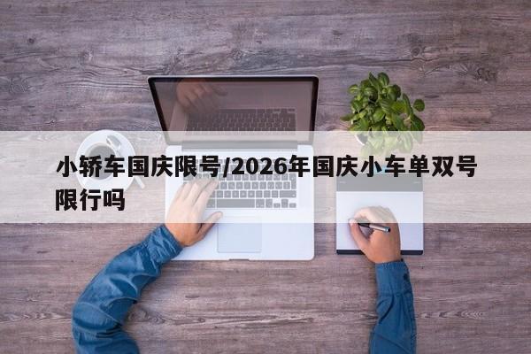 小轿车国庆限号/2026年国庆小车单双号限行吗