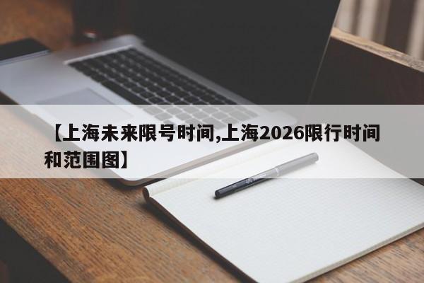 【上海未来限号时间,上海2026限行时间和范围图】