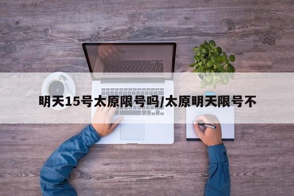 明天15号太原限号吗/太原明天限号不