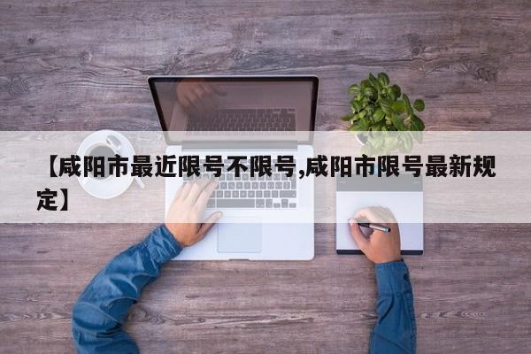 【咸阳市最近限号不限号,咸阳市限号最新规定】