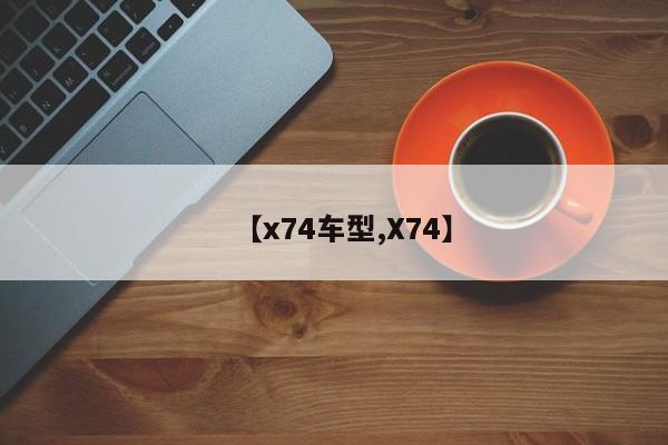 【x74车型,X74】