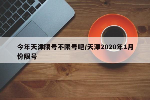 今年天津限号不限号吧/天津2020年1月份限号
