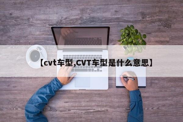 【cvt车型,CVT车型是什么意思】