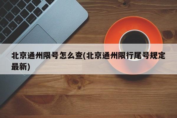 北京通州限号怎么查(北京通州限行尾号规定最新)